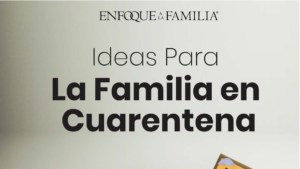 Ideas para la Familia en cuarentena- Enfoque a la Familia